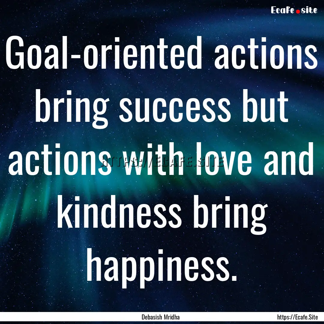 Goal-oriented actions bring success but actions.... : Quote by Debasish Mridha