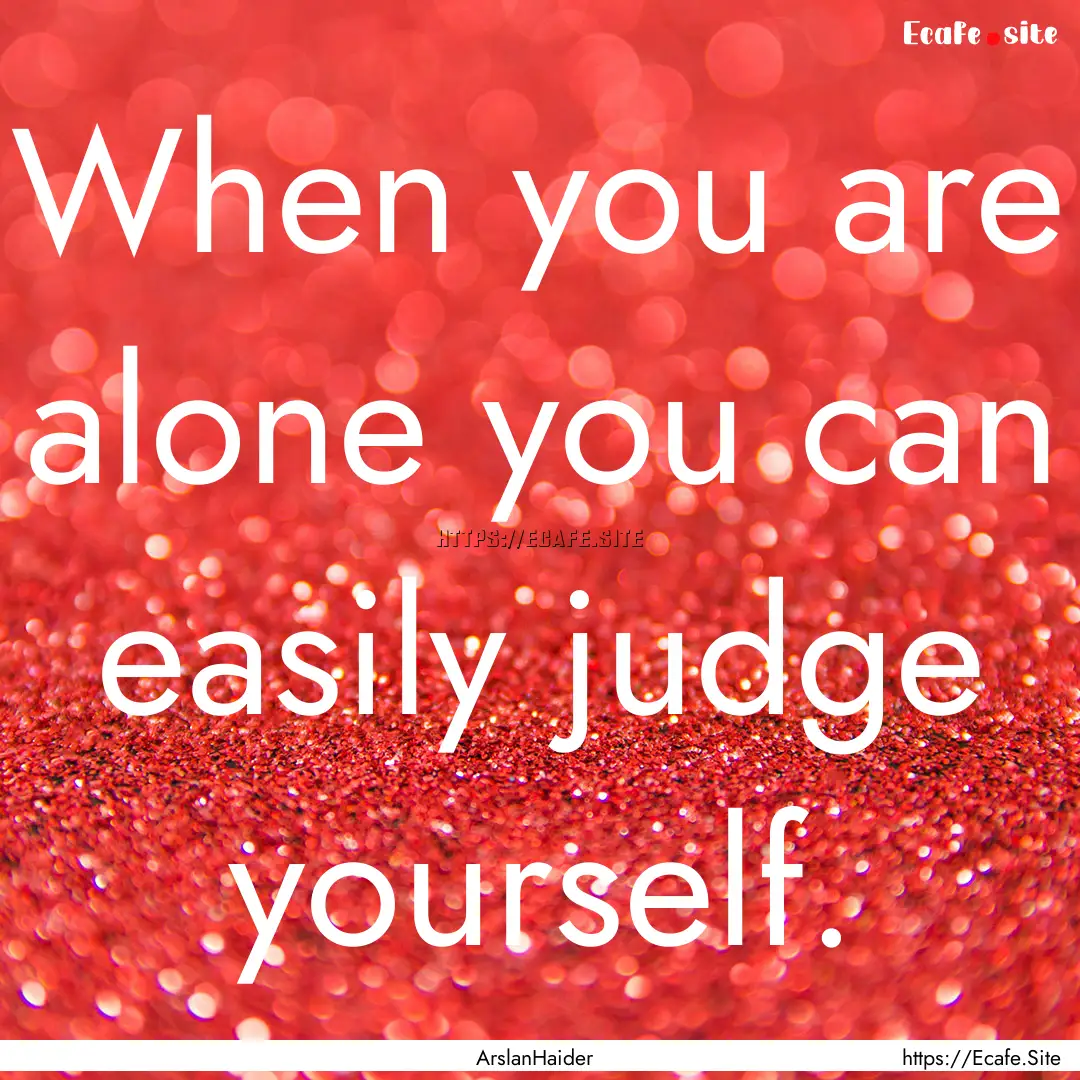 When you are alone you can easily judge yourself..... : Quote by ArslanHaider