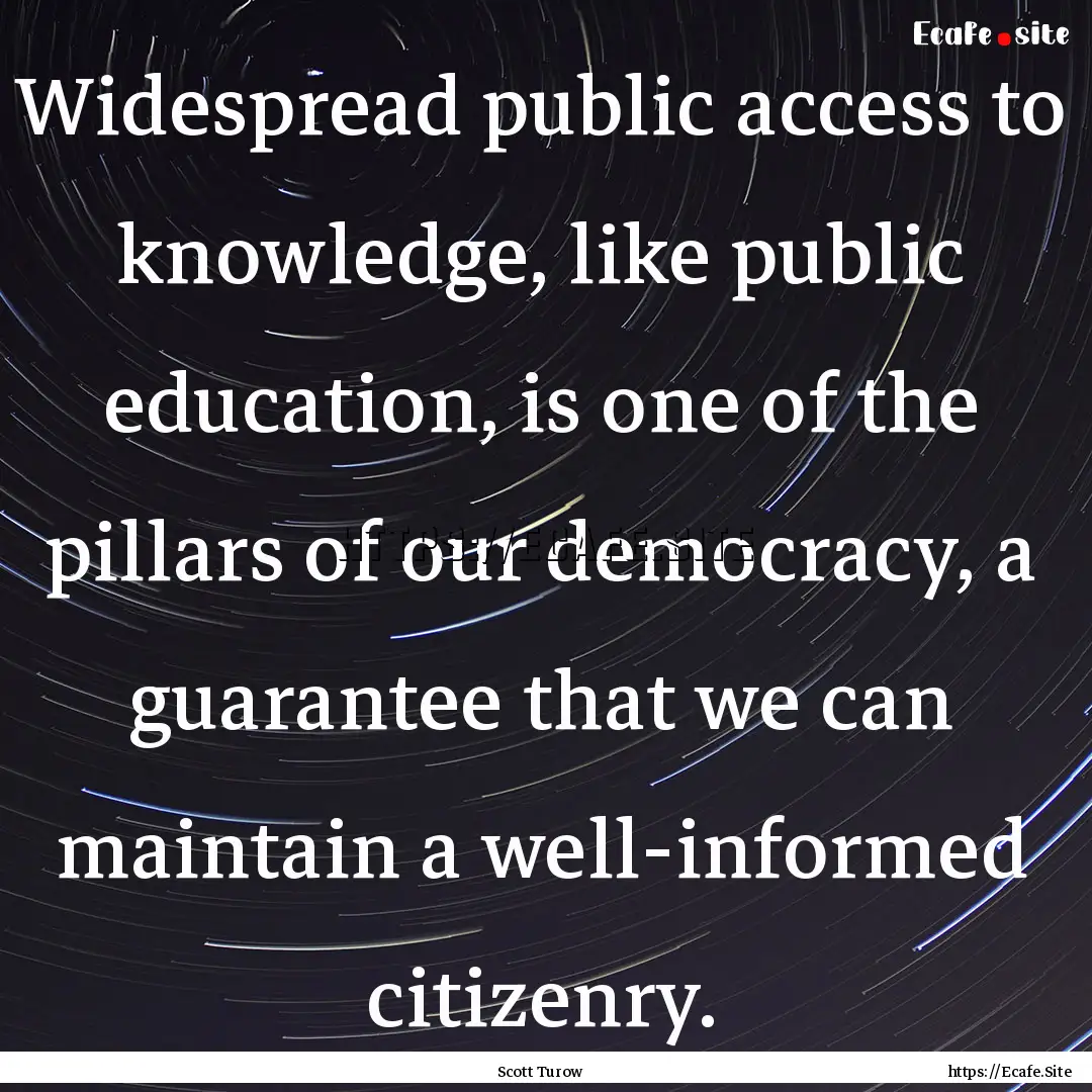 Widespread public access to knowledge, like.... : Quote by Scott Turow