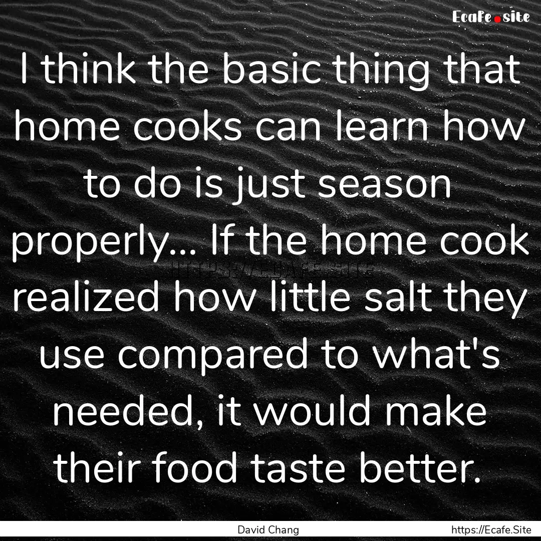 I think the basic thing that home cooks can.... : Quote by David Chang