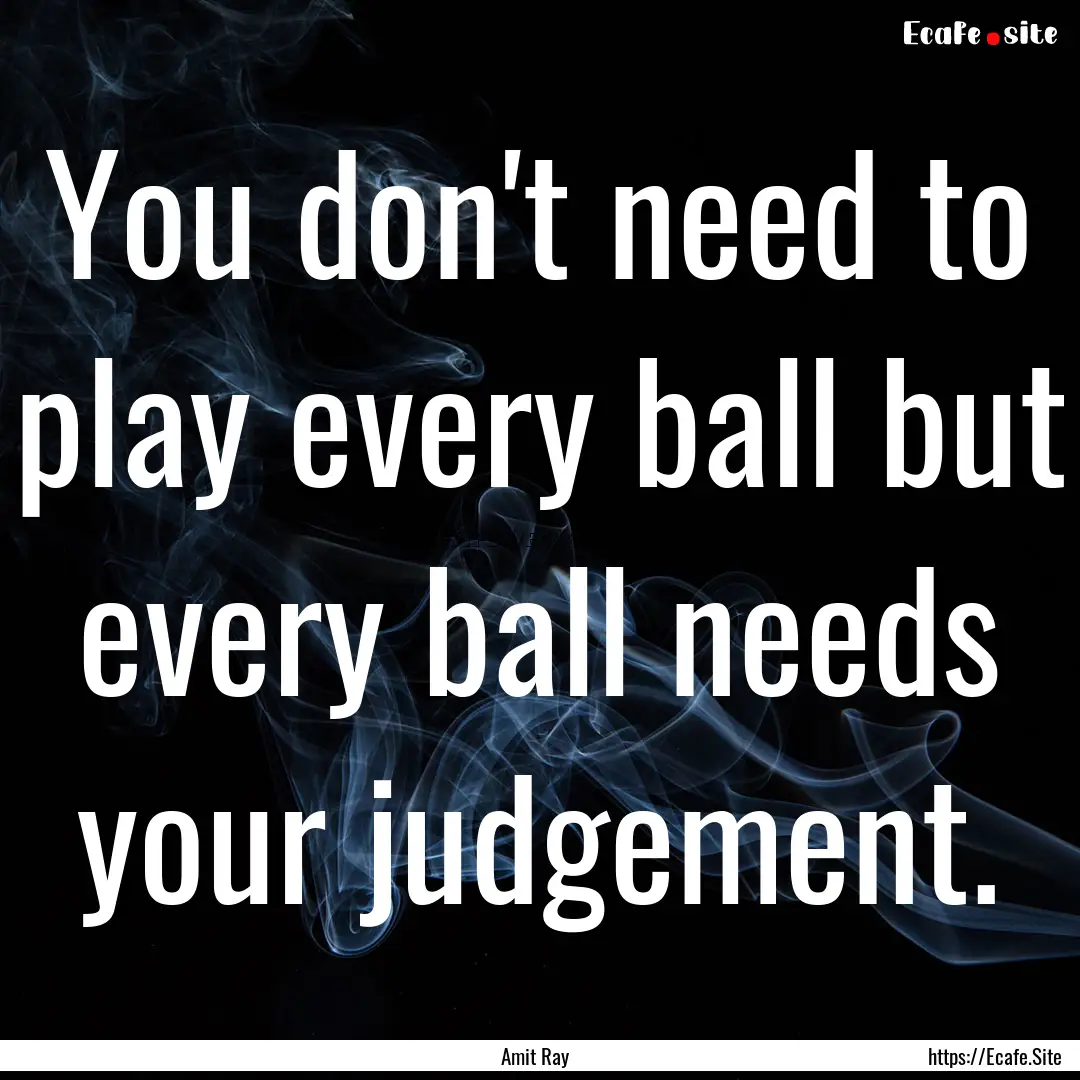 You don't need to play every ball but every.... : Quote by Amit Ray