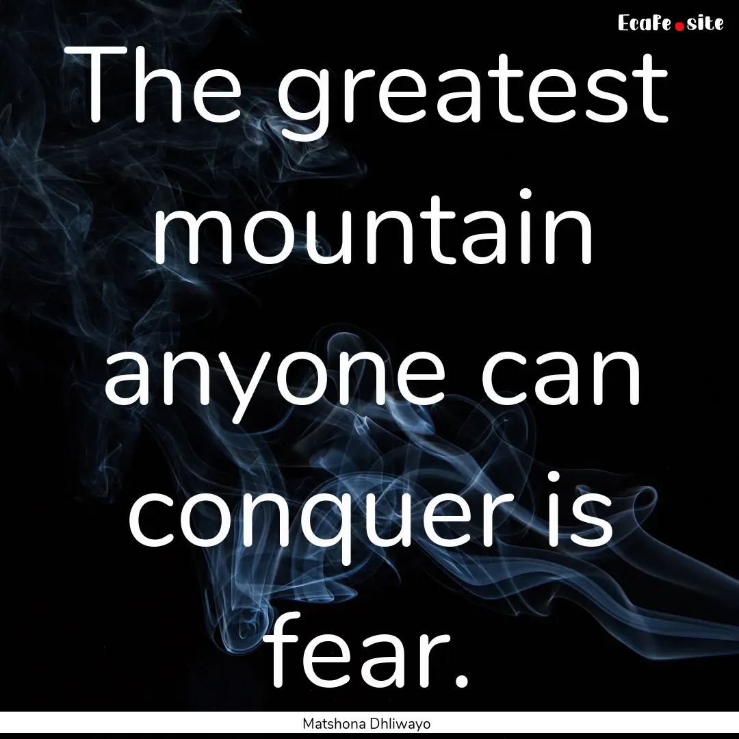 The greatest mountain anyone can conquer.... : Quote by Matshona Dhliwayo