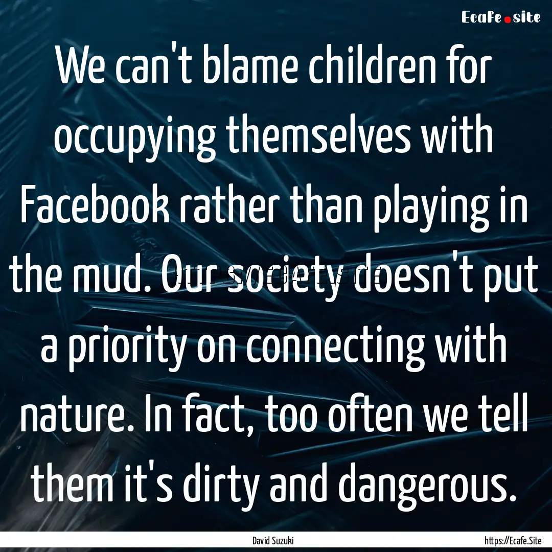 We can't blame children for occupying themselves.... : Quote by David Suzuki