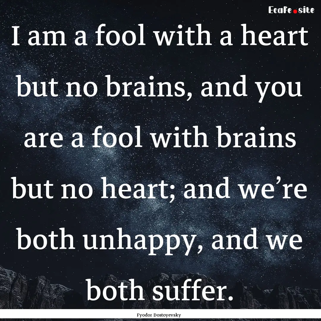 I am a fool with a heart but no brains, and.... : Quote by Fyodor Dostoyevsky