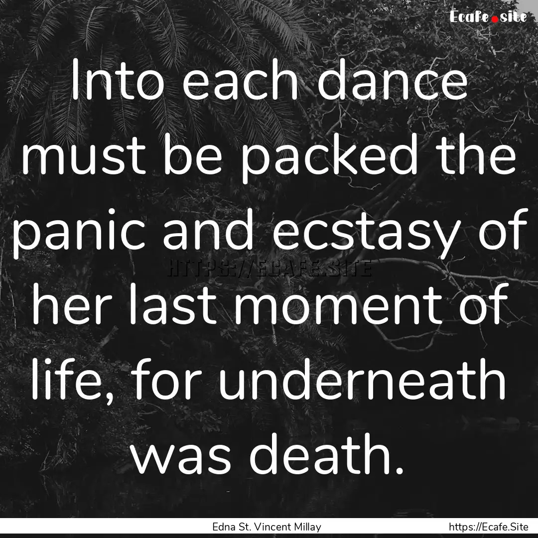 Into each dance must be packed the panic.... : Quote by Edna St. Vincent Millay