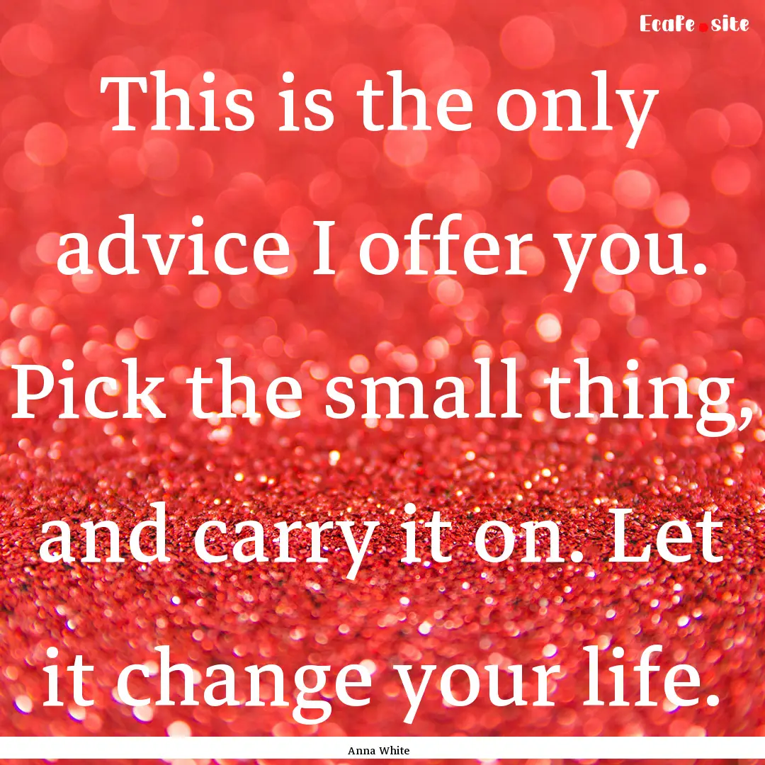 This is the only advice I offer you. Pick.... : Quote by Anna White