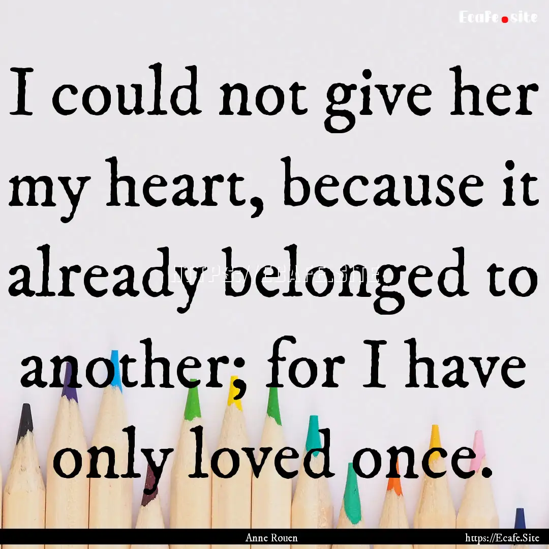 I could not give her my heart, because it.... : Quote by Anne Rouen