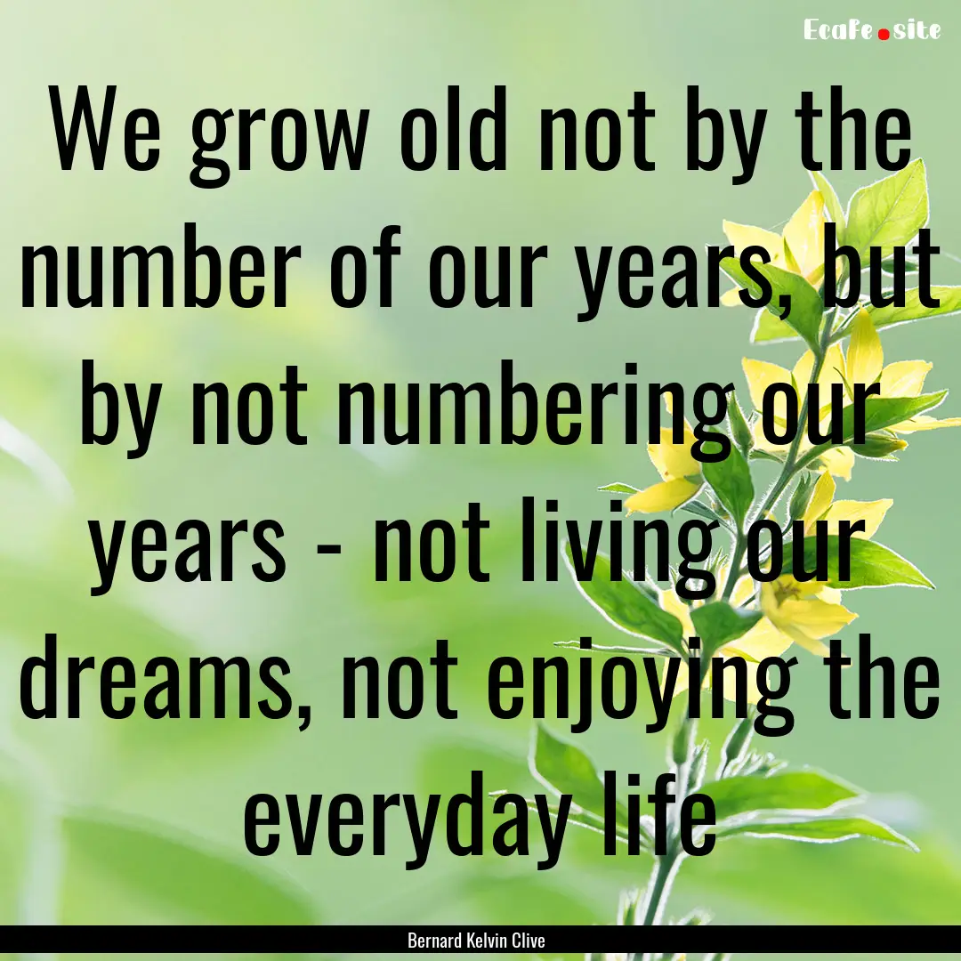 We grow old not by the number of our years,.... : Quote by Bernard Kelvin Clive