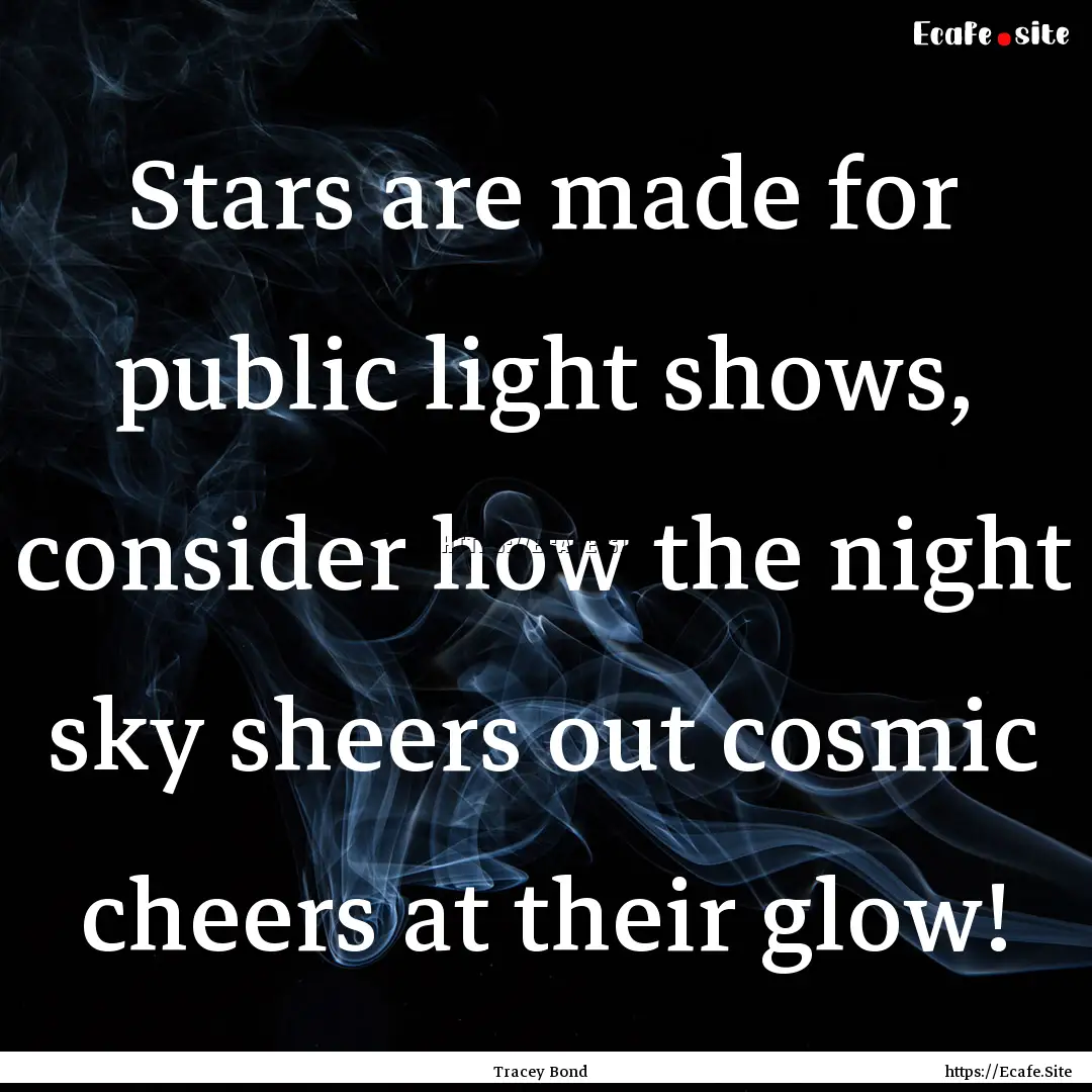 Stars are made for public light shows, consider.... : Quote by Tracey Bond