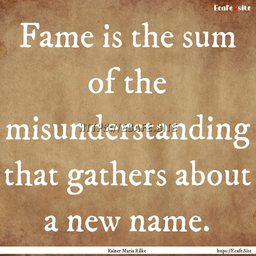 Fame is the sum of the misunderstanding that.... : Quote by Rainer Maria Rilke