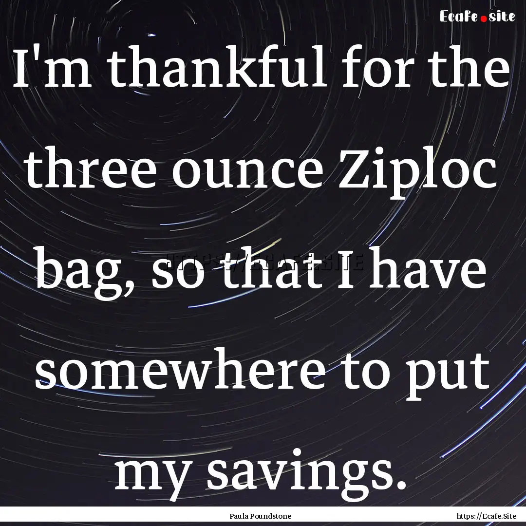 I'm thankful for the three ounce Ziploc bag,.... : Quote by Paula Poundstone