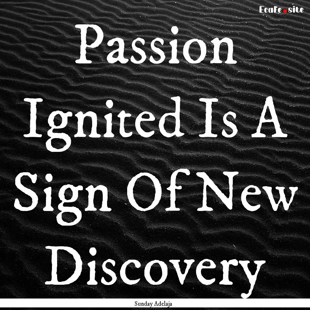 Passion Ignited Is A Sign Of New Discovery.... : Quote by Sunday Adelaja