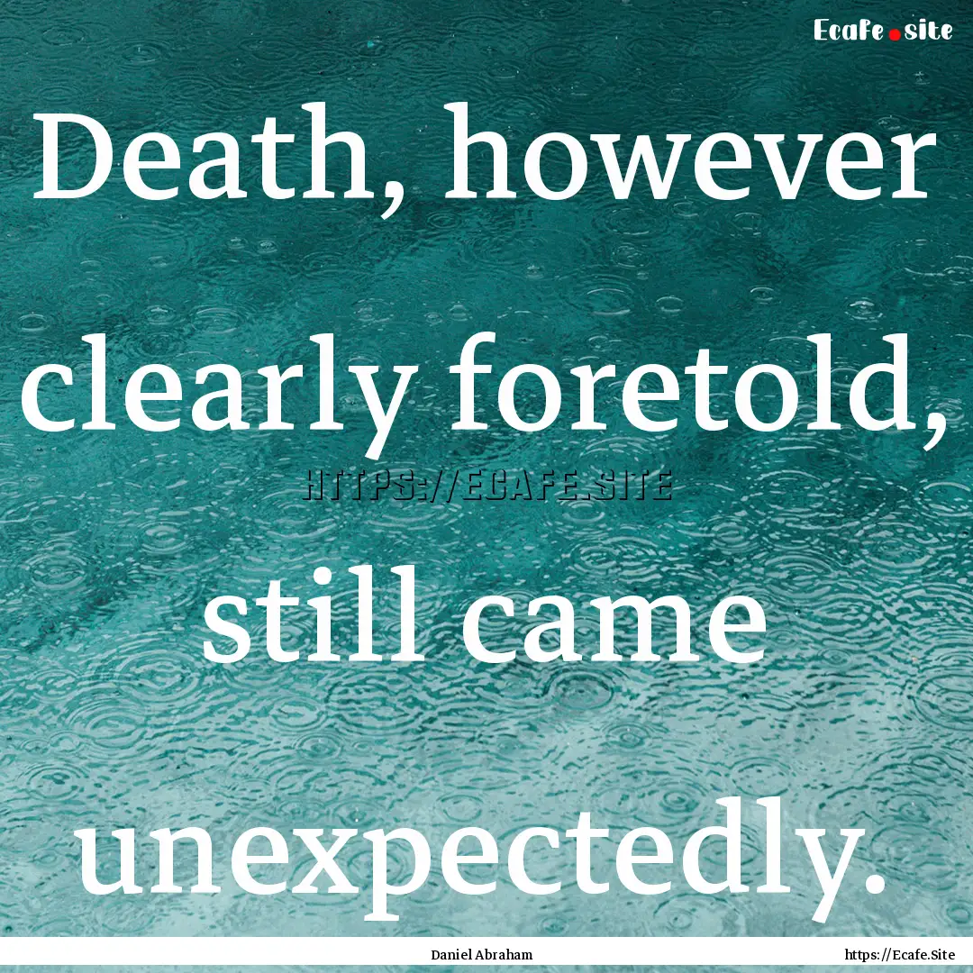 Death, however clearly foretold, still came.... : Quote by Daniel Abraham