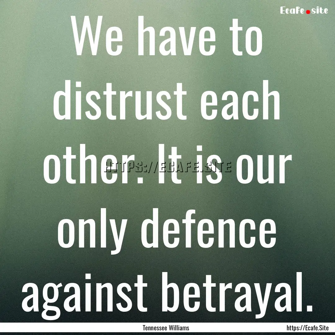 We have to distrust each other. It is our.... : Quote by Tennessee Williams