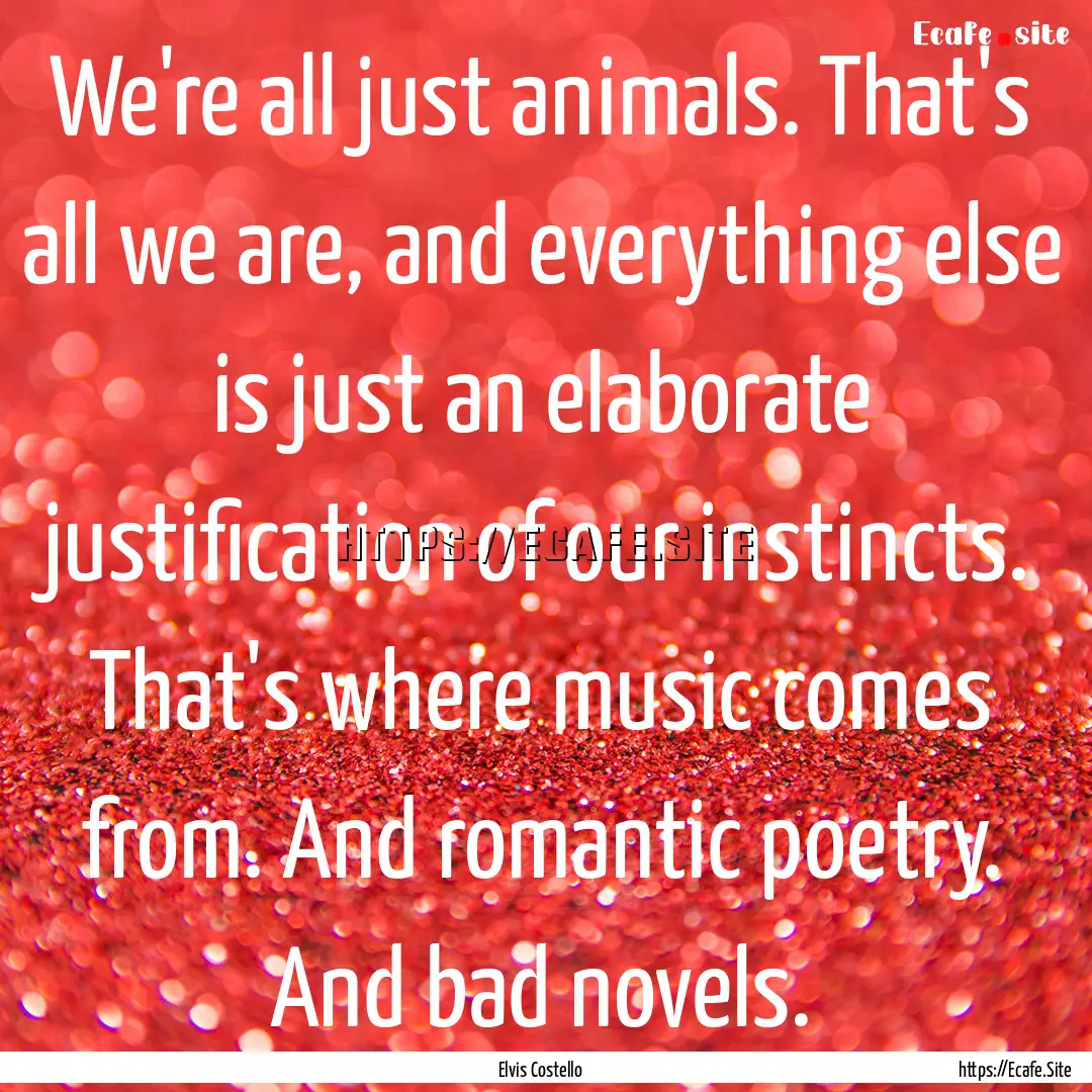 We're all just animals. That's all we are,.... : Quote by Elvis Costello