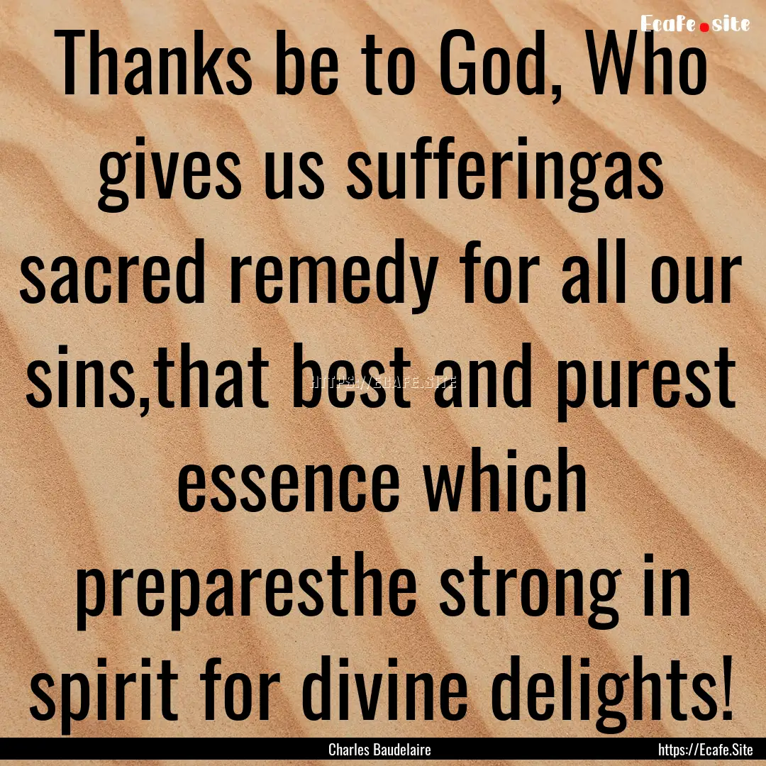 Thanks be to God, Who gives us sufferingas.... : Quote by Charles Baudelaire