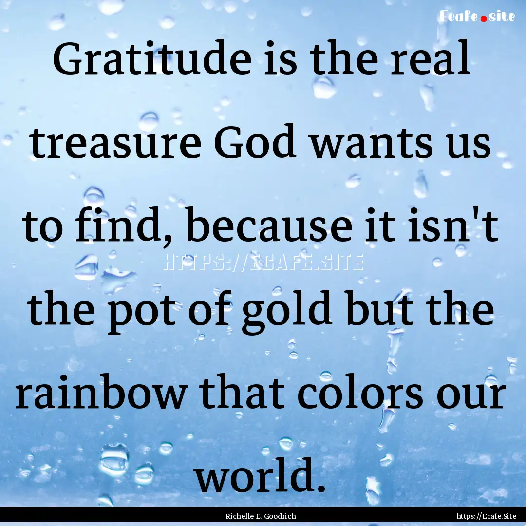 Gratitude is the real treasure God wants.... : Quote by Richelle E. Goodrich