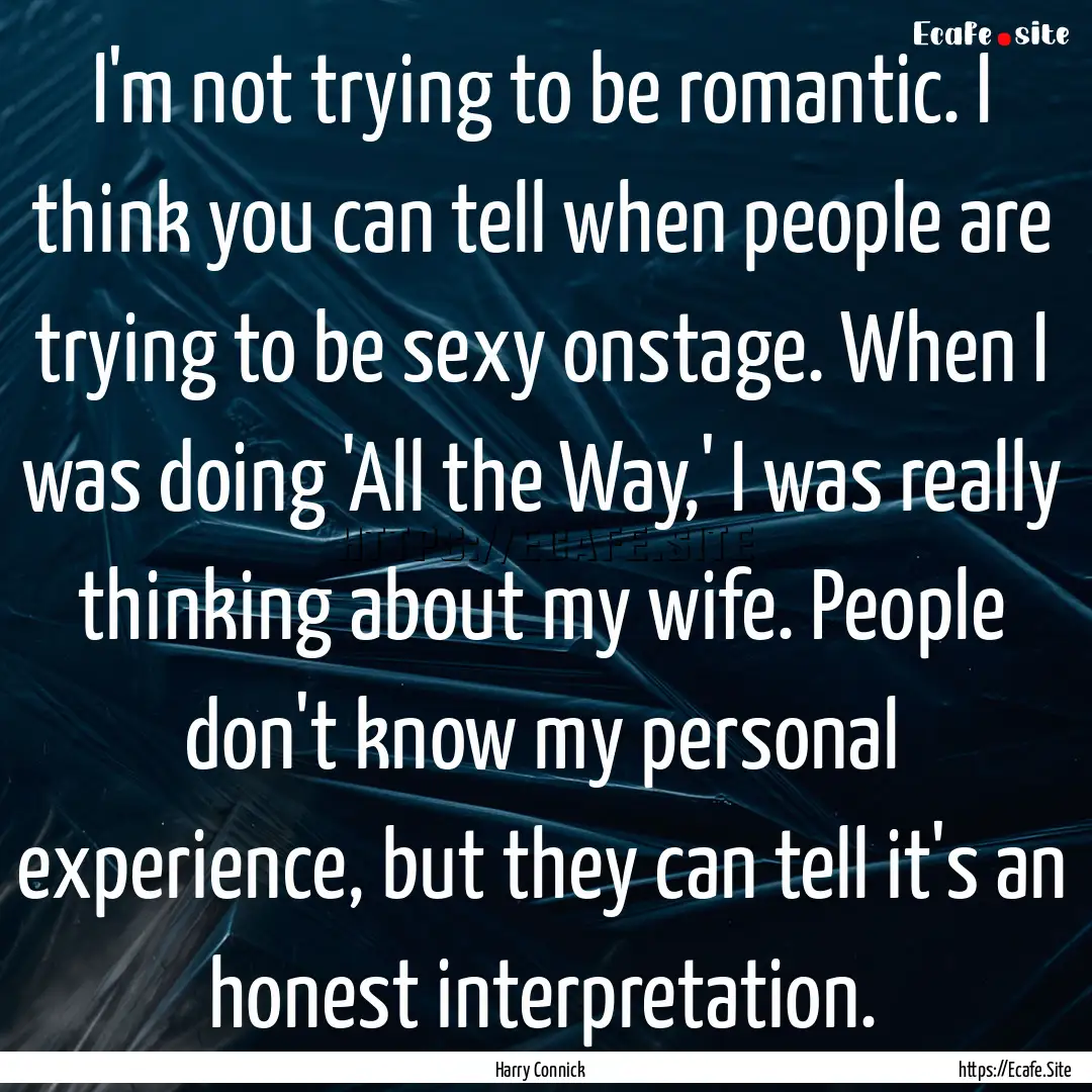 I'm not trying to be romantic. I think you.... : Quote by Harry Connick