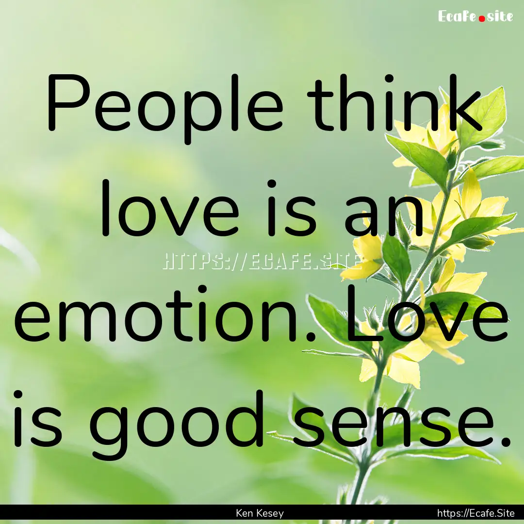 People think love is an emotion. Love is.... : Quote by Ken Kesey