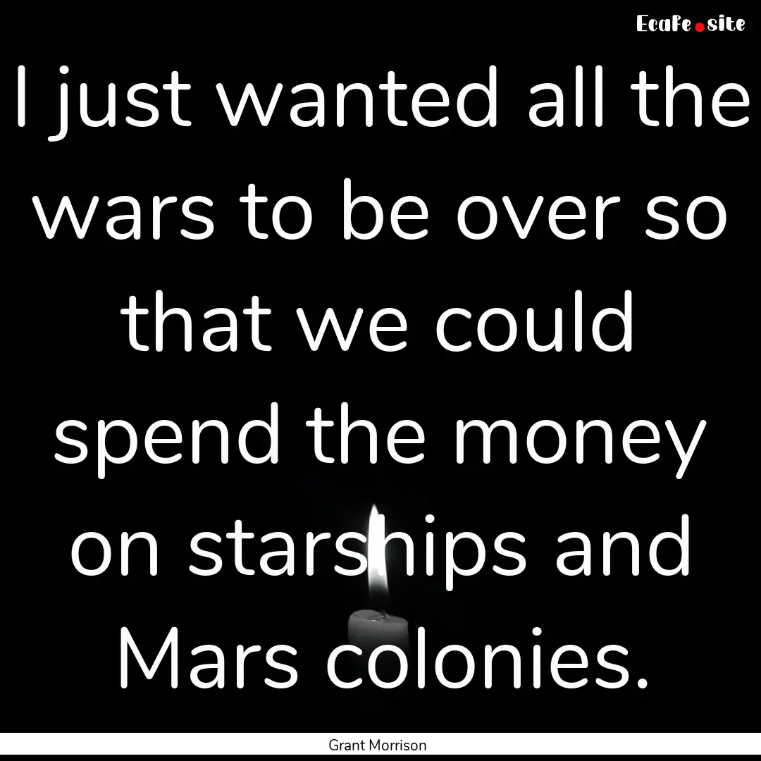 I just wanted all the wars to be over so.... : Quote by Grant Morrison