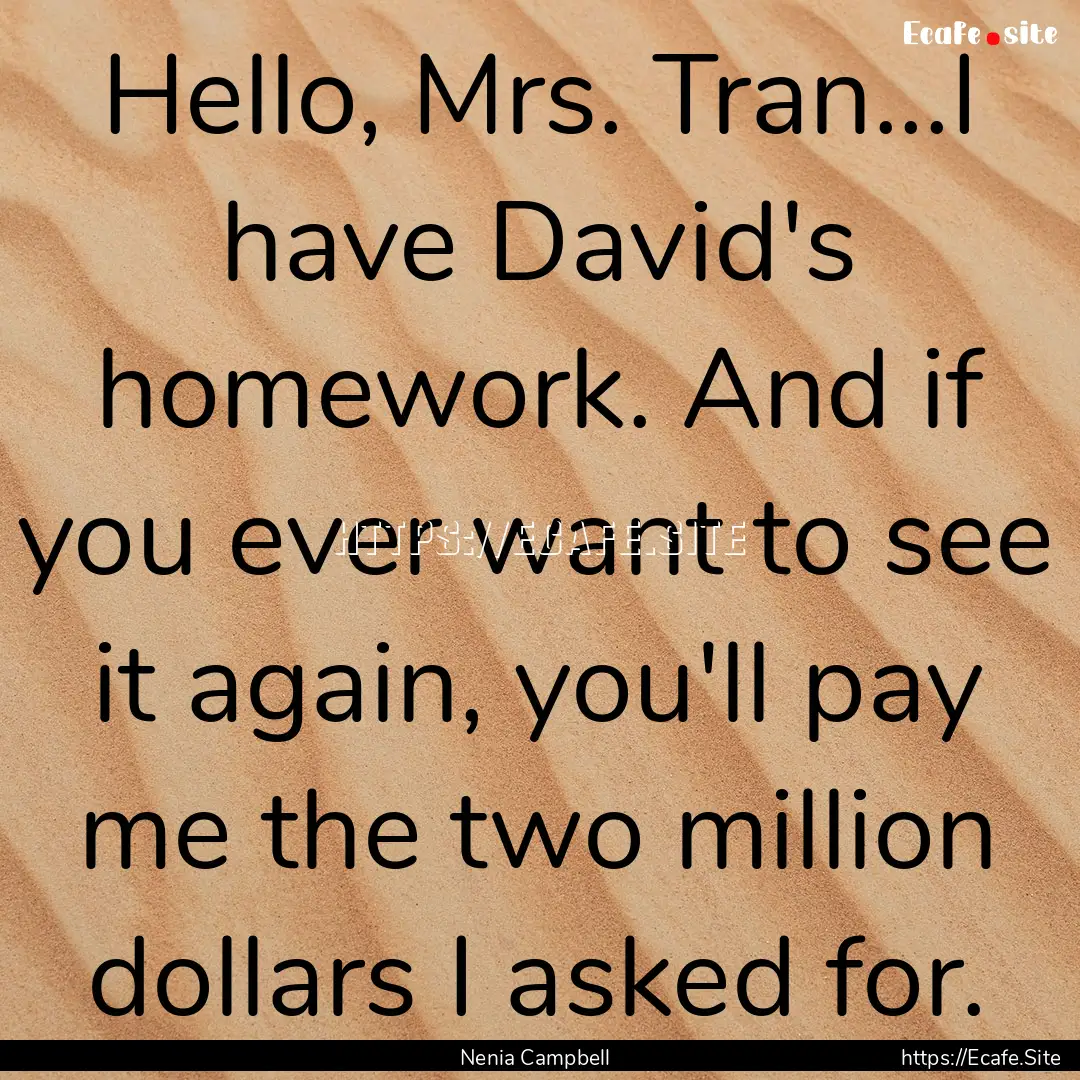 Hello, Mrs. Tran...I have David's homework..... : Quote by Nenia Campbell