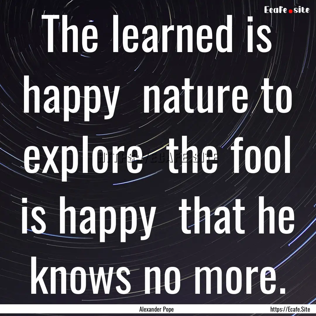 The learned is happy nature to explore .... : Quote by Alexander Pope