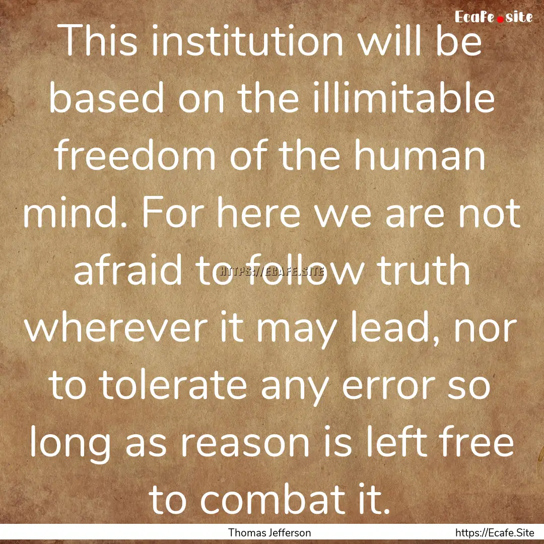 This institution will be based on the illimitable.... : Quote by Thomas Jefferson