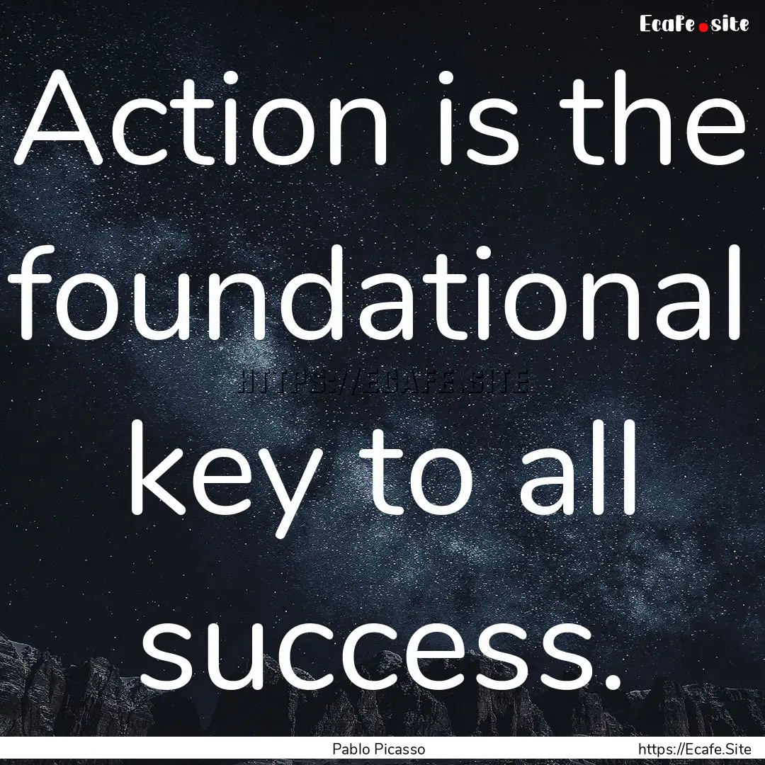 Action is the foundational key to all success..... : Quote by Pablo Picasso