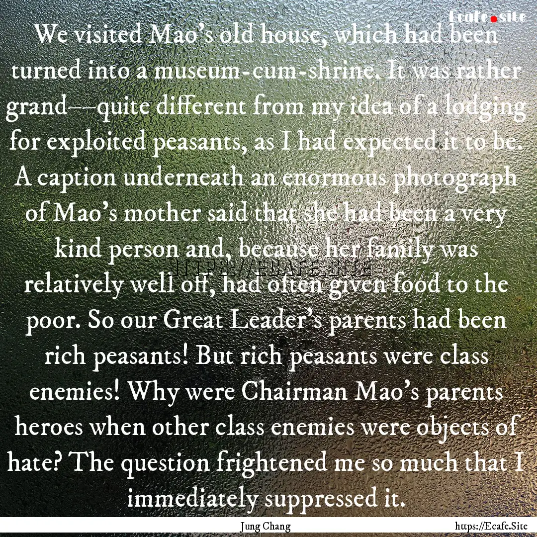 We visited Mao's old house, which had been.... : Quote by Jung Chang