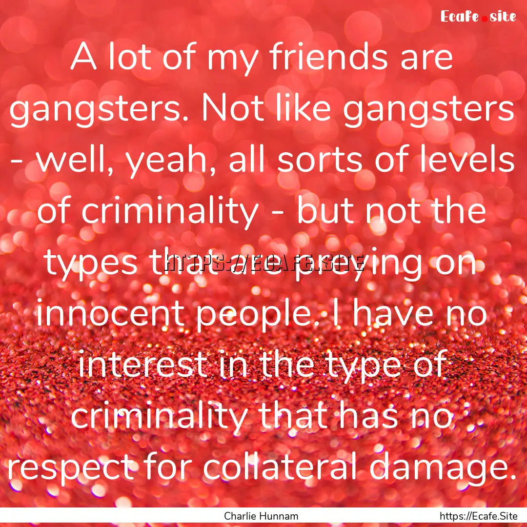 A lot of my friends are gangsters. Not like.... : Quote by Charlie Hunnam