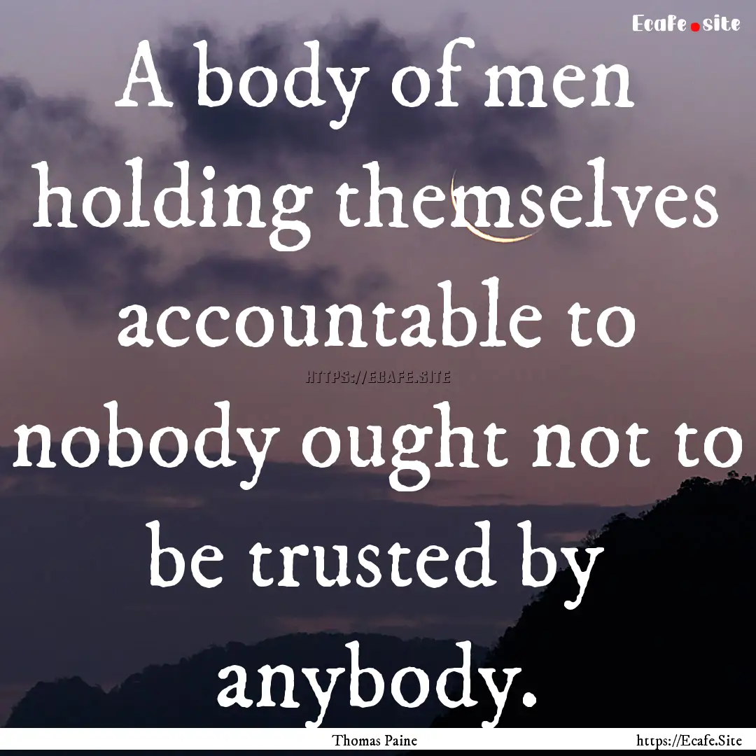 A body of men holding themselves accountable.... : Quote by Thomas Paine