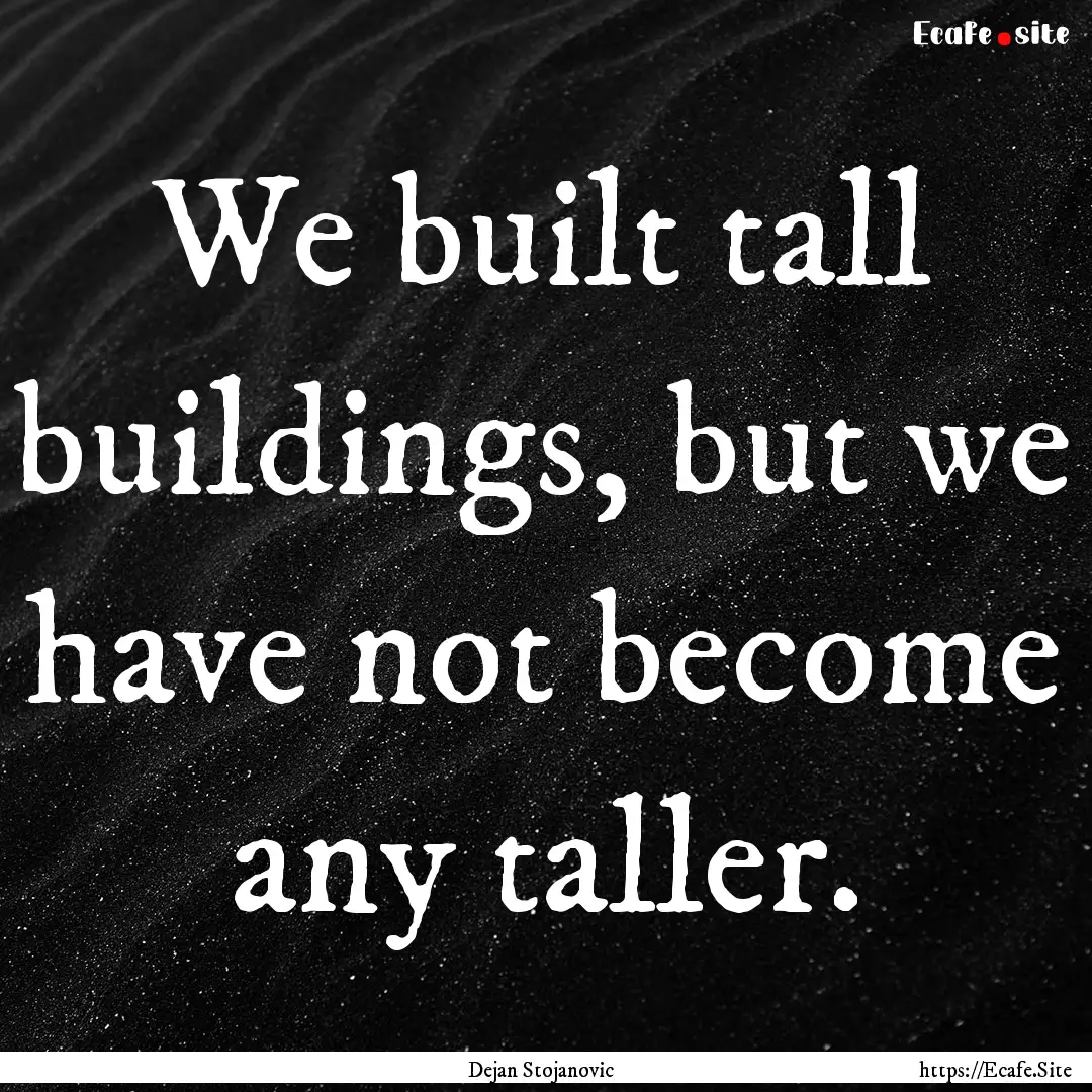 We built tall buildings, but we have not.... : Quote by Dejan Stojanovic