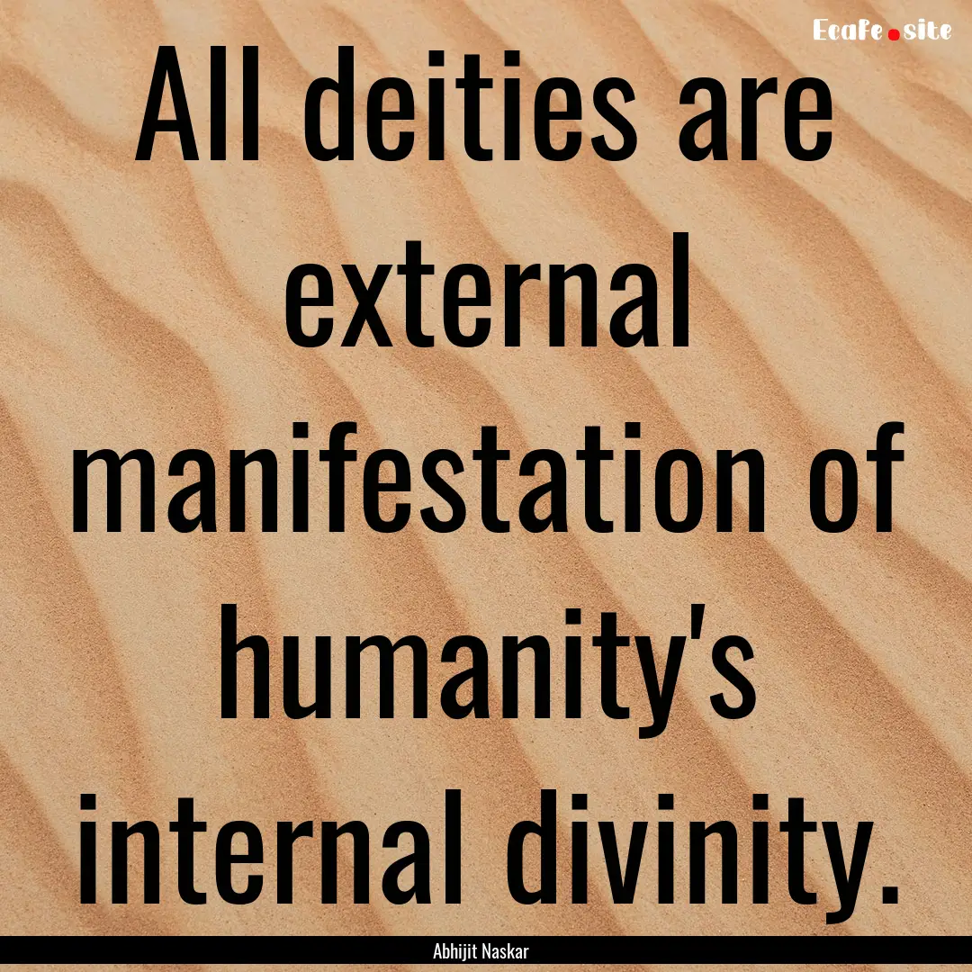 All deities are external manifestation of.... : Quote by Abhijit Naskar