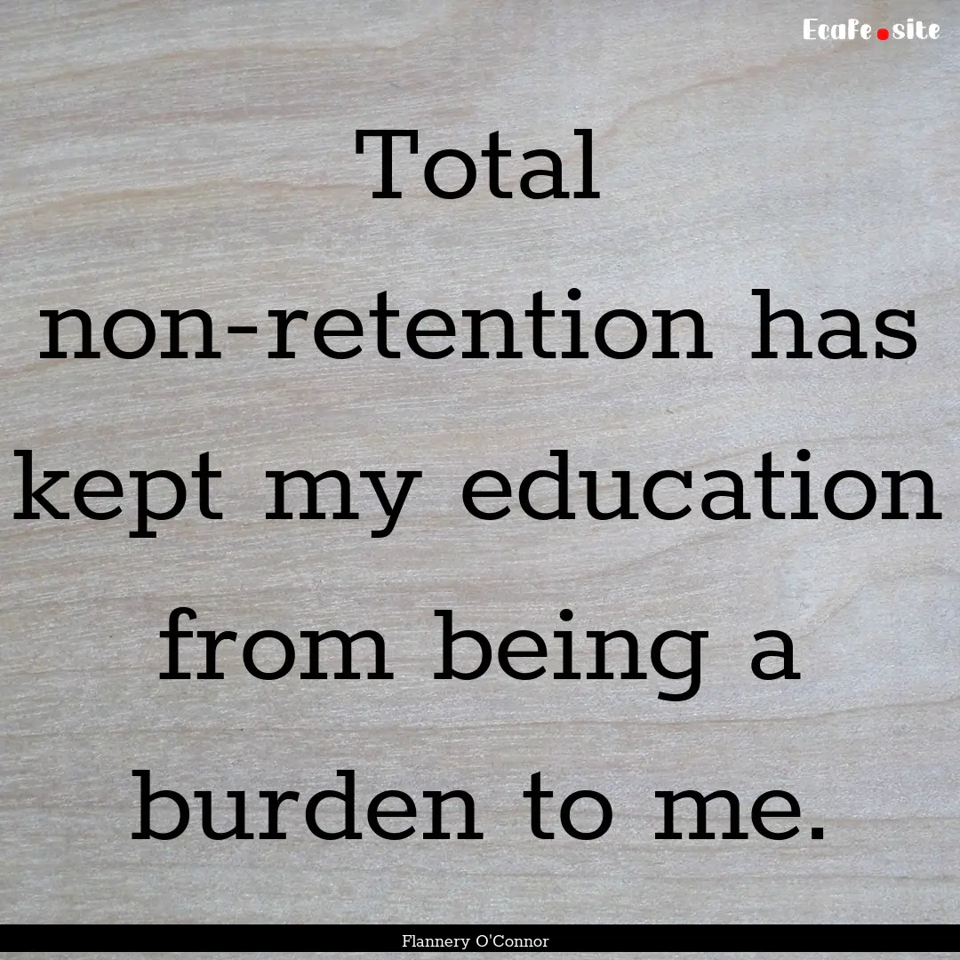 Total non-retention has kept my education.... : Quote by Flannery O'Connor