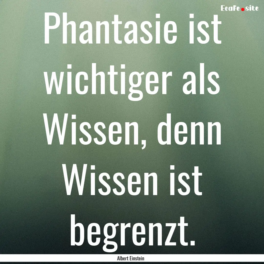 Phantasie ist wichtiger als Wissen, denn.... : Quote by Albert Einstein