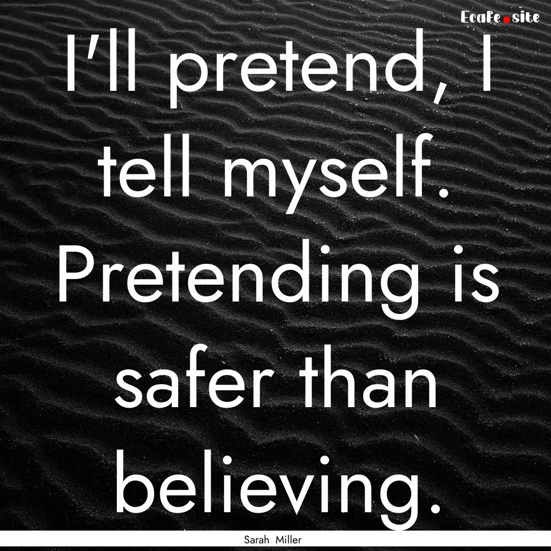 I'll pretend, I tell myself. Pretending is.... : Quote by Sarah Miller