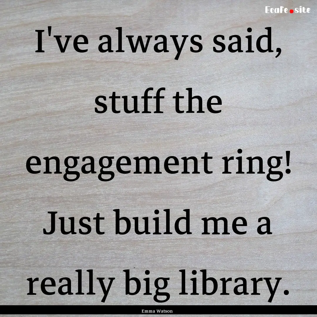 I've always said, stuff the engagement ring!.... : Quote by Emma Watson