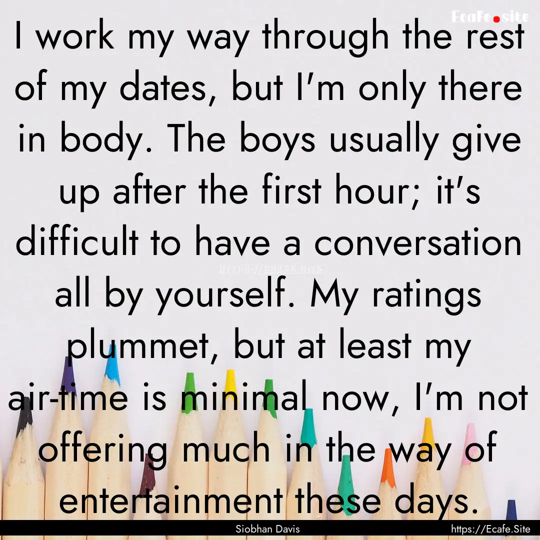 I work my way through the rest of my dates,.... : Quote by Siobhan Davis