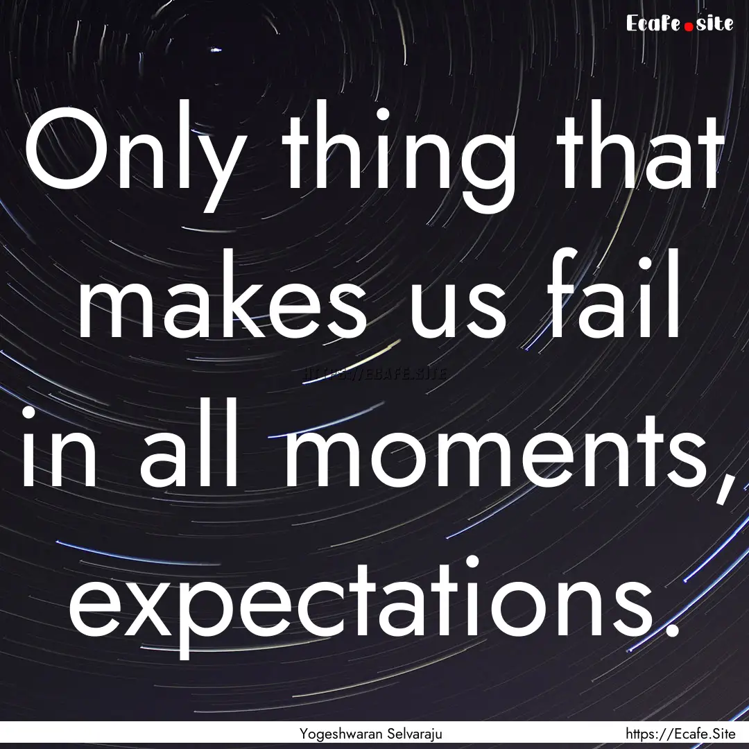 Only thing that makes us fail in all moments,.... : Quote by Yogeshwaran Selvaraju