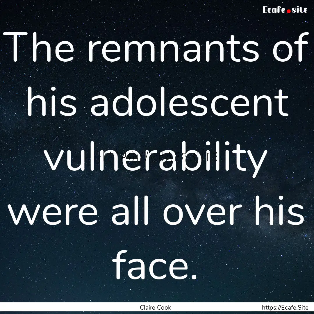 The remnants of his adolescent vulnerability.... : Quote by Claire Cook