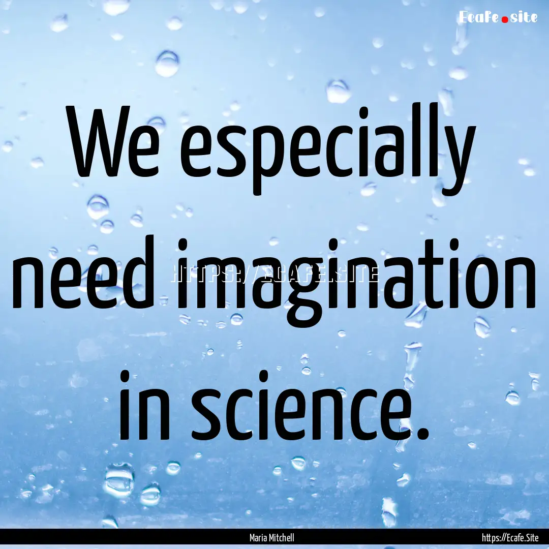 We especially need imagination in science..... : Quote by Maria Mitchell