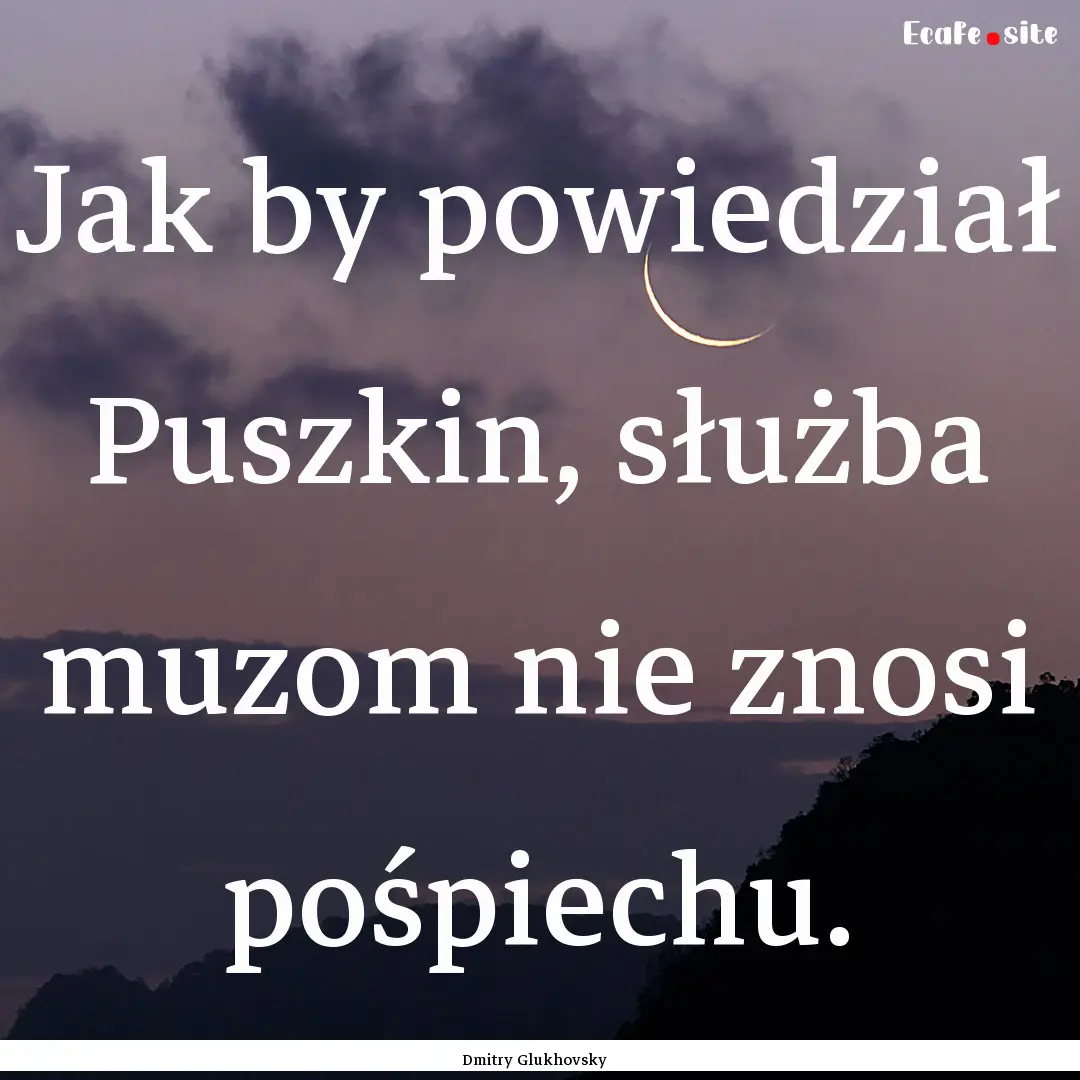 Jak by powiedział Puszkin, służba muzom.... : Quote by Dmitry Glukhovsky