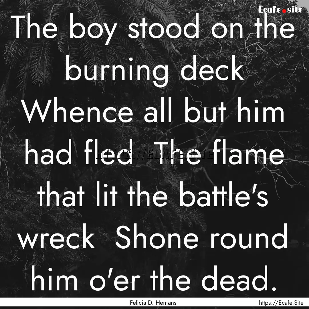 The boy stood on the burning deck Whence.... : Quote by Felicia D. Hemans