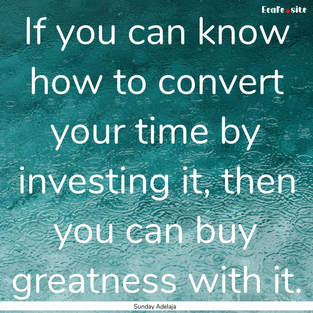 If you can know how to convert your time.... : Quote by Sunday Adelaja