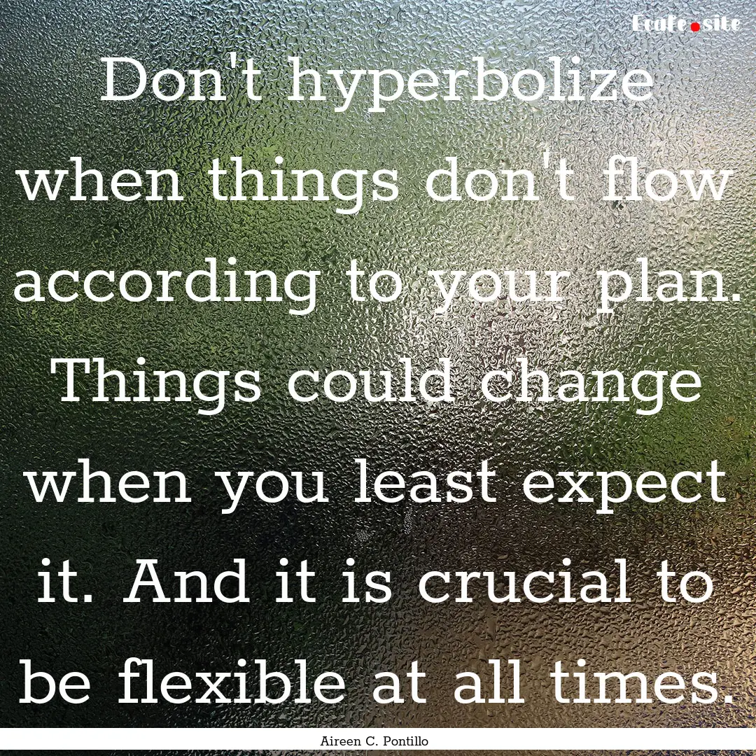 Don't hyperbolize when things don't flow.... : Quote by Aireen C. Pontillo