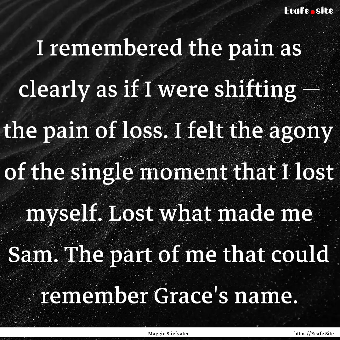 I remembered the pain as clearly as if I.... : Quote by Maggie Stiefvater