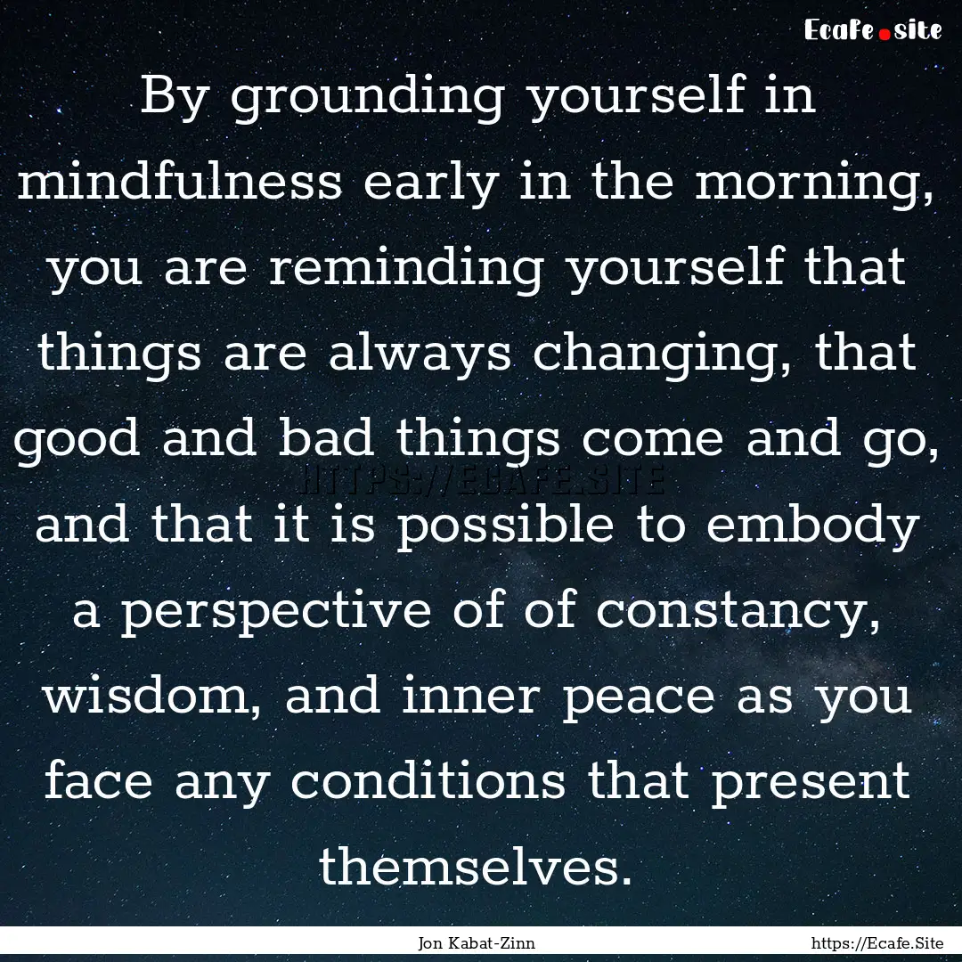 By grounding yourself in mindfulness early.... : Quote by Jon Kabat-Zinn