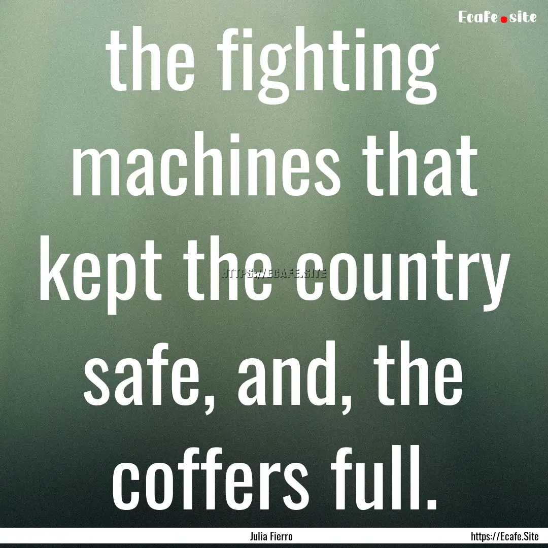 the fighting machines that kept the country.... : Quote by Julia Fierro