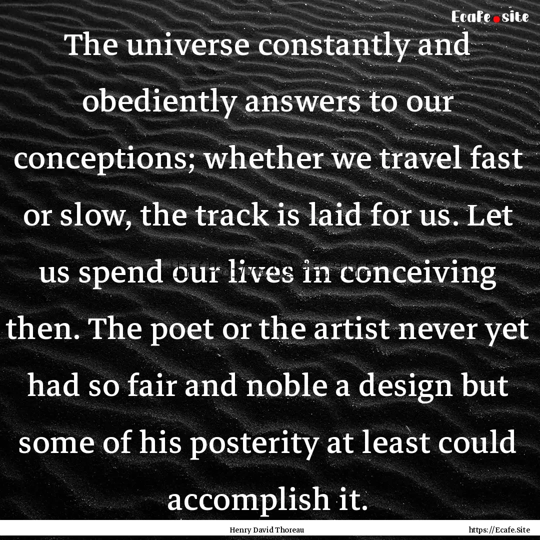 The universe constantly and obediently answers.... : Quote by Henry David Thoreau