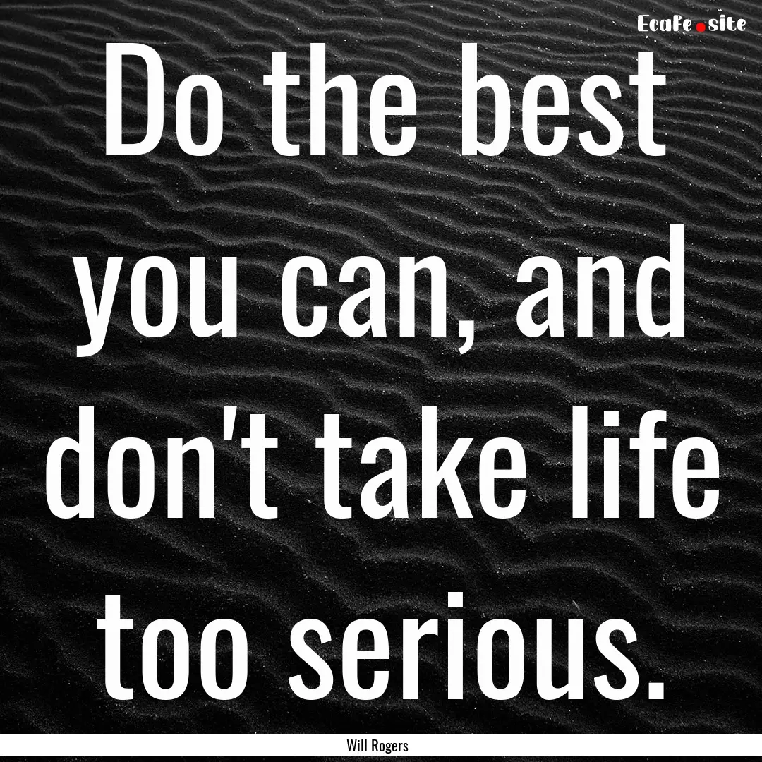 Do the best you can, and don't take life.... : Quote by Will Rogers